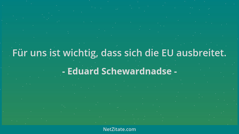Eduard Schewardnadse - Für uns ist wichtig, dass sich die EU ausbreitet....