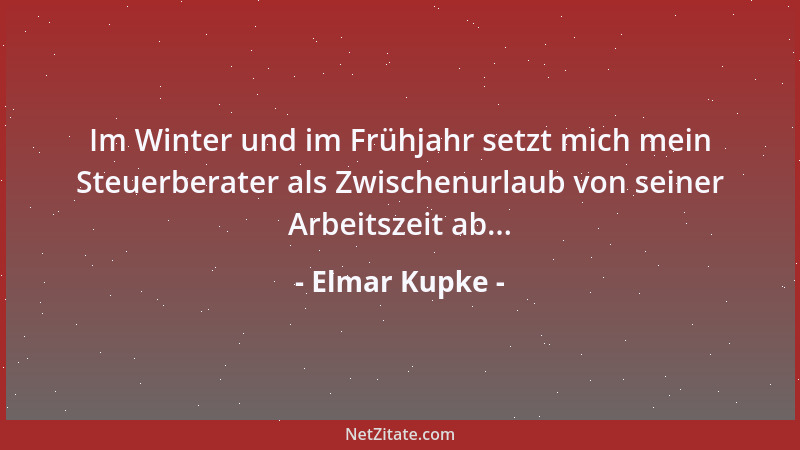 Elmar Kupke - Im Winter und im Frühjahr setzt mich mein Steuerberater als Zwischenurlaub von seiner Arbeitszeit ab......