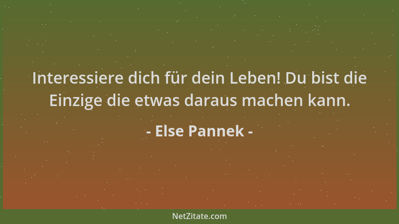 Else Pannek - Interessiere dich für dein Leben! Du bist die Einzige die etwas daraus machen kann....
