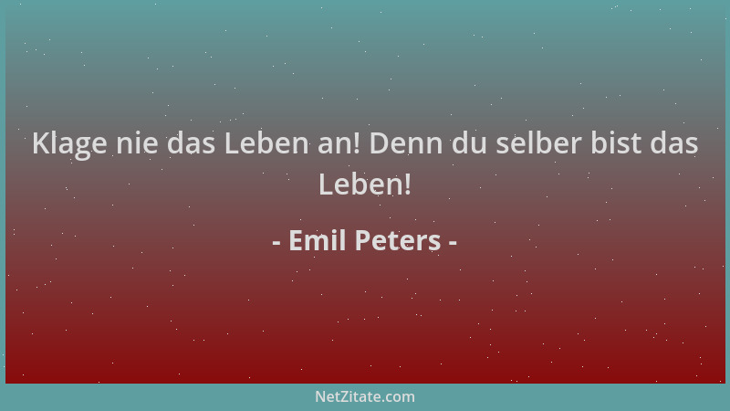 Emil Peters - Klage nie das Leben an! Denn du selber bist das Leben!...