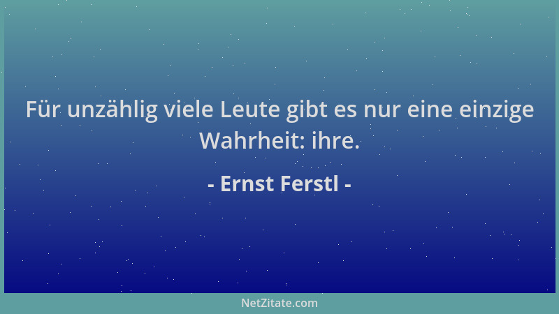 Ernst Ferstl - Für unzählig viele Leute gibt es nur eine einzige Wahrheit: ihre....