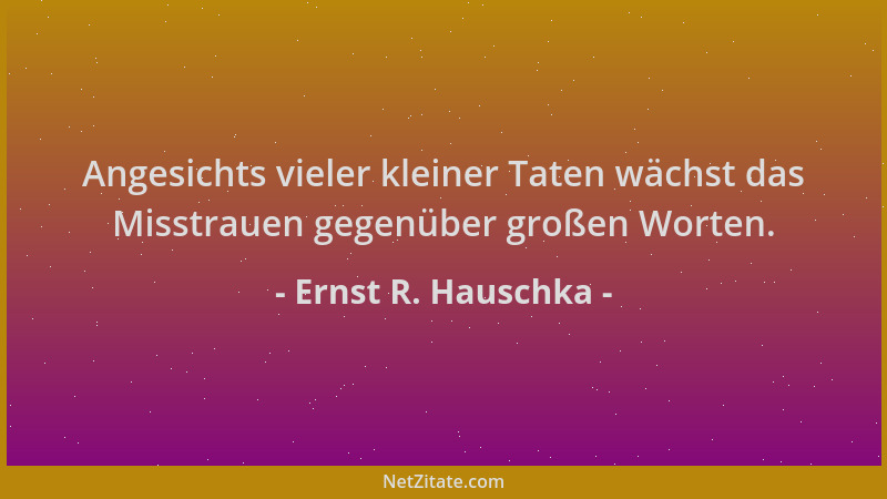 Ernst R. Hauschka - Angesichts vieler kleiner Taten wächst das Misstrauen gegenüber großen Worten....