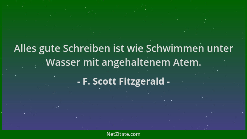 F. Scott Fitzgerald - Alles gute Schreiben ist wie Schwimmen unter Wasser mit angehaltenem Atem....