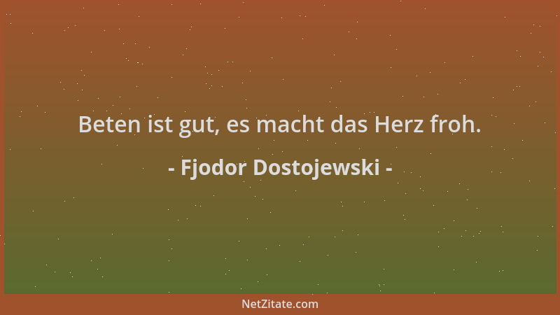 Fjodor Dostojewski - Beten ist gut, es macht das Herz froh....