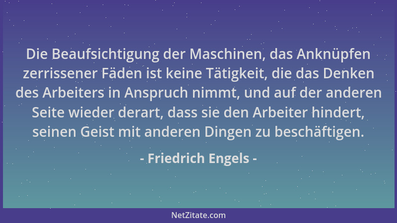 Friedrich Engels - Die Beaufsichtigung der Maschinen, das Anknüpfen zerrissener Fäden ist keine Tätigkeit, die das Denken d...