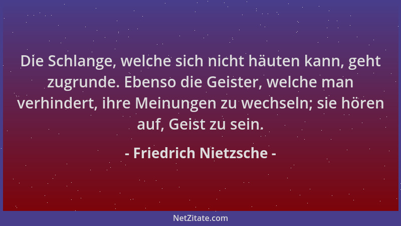 Friedrich Nietzsche - Die Schlange, welche sich nicht häuten kann, geht zugrunde. Ebenso die Geister, welche man verhindert...