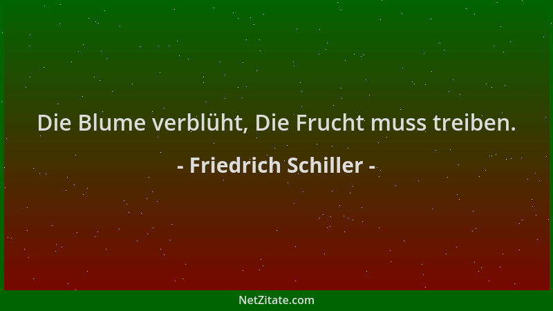 Friedrich Schiller - Die Blume verblüht, Die Frucht muss treiben....