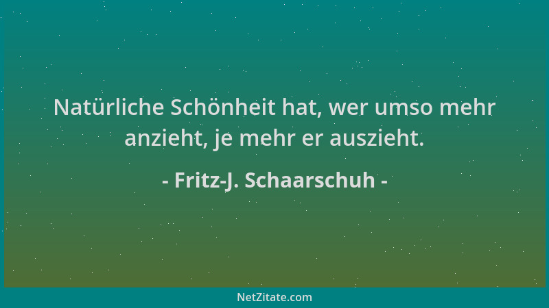 Fritz-J. Schaarschuh - Natürliche Schönheit hat, wer umso mehr anzieht, je mehr er auszieht....