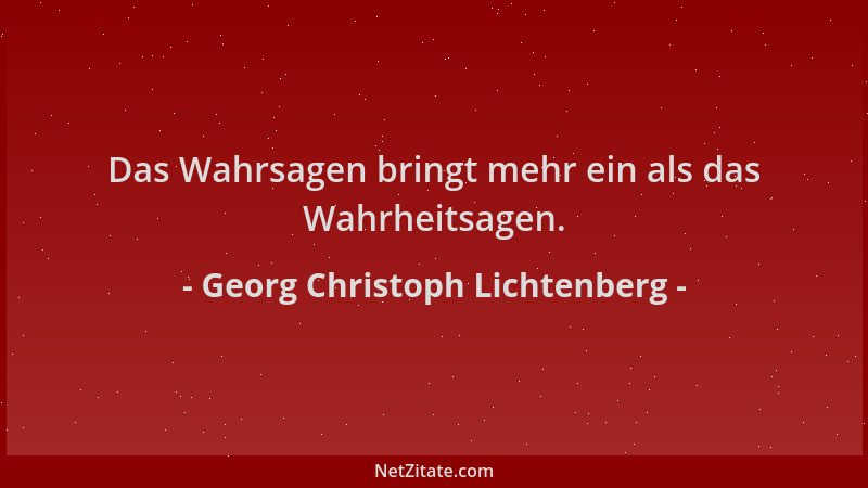 Georg Christoph Lichtenberg - Das Wahrsagen bringt mehr ein als das Wahrheitsagen....