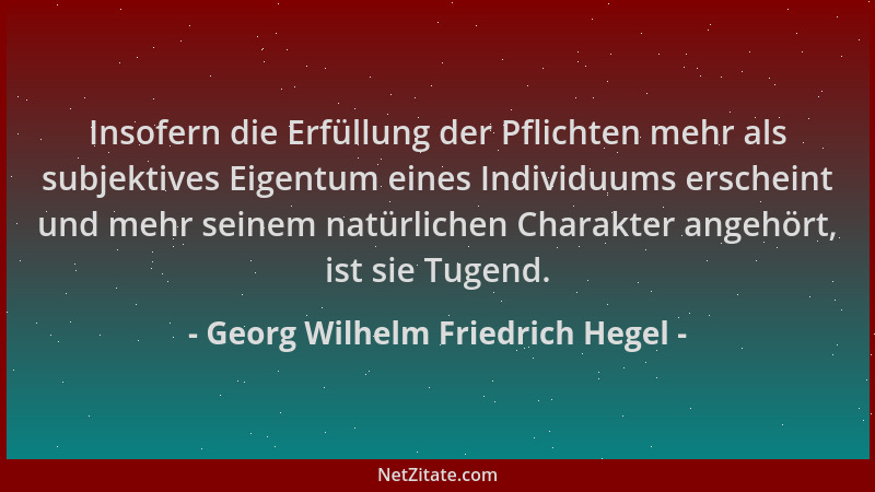 Georg Wilhelm Friedrich Hegel - Insofern die Erfüllung der Pflichten mehr als subjektives Eigentum eines Individuums ersche...