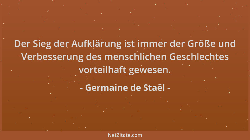 Germaine de Staël - Der Sieg der Aufklärung ist immer der Größe und Verbesserung des menschlichen Geschlechtes vorteilhaft...