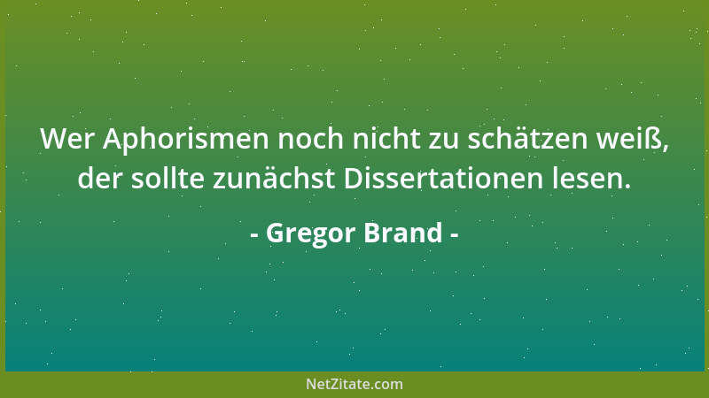 Gregor Brand - Wer Aphorismen noch nicht zu schätzen weiß, der sollte zunächst Dissertationen lesen....