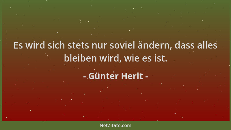Günter Herlt - Es wird sich stets nur soviel ändern, dass alles bleiben wird, wie es ist....