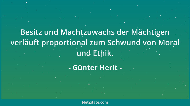 Günter Herlt - Besitz und Machtzuwachs der Mächtigen verläuft proportional zum Schwund von Moral und Ethik....