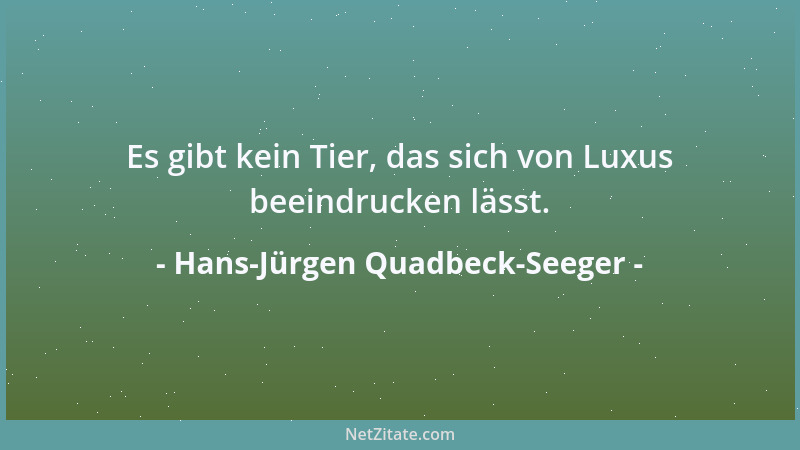 Hans-Jürgen Quadbeck-Seeger - Es gibt kein Tier, das sich von Luxus beeindrucken lässt....