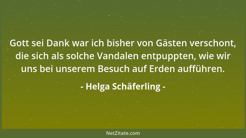Helga Schäferling - Gott sei Dank war ich bisher von Gästen verschont, die sich als solche Vandalen entpuppten, wie wir uns...