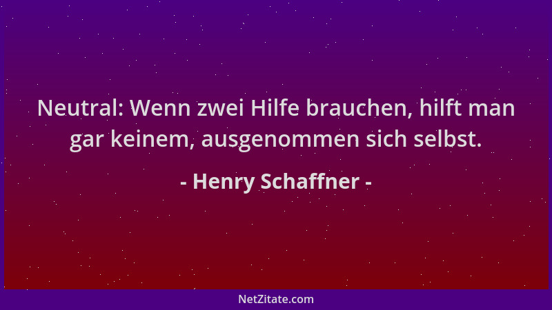 Henry Schaffner - Neutral: Wenn zwei Hilfe brauchen, hilft man gar keinem, ausgenommen sich selbst....
