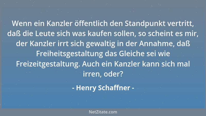 Henry Schaffner - Wenn ein Kanzler öffentlich den Standpunkt vertritt, daß die Leute sich was kaufen sollen, so scheint es...