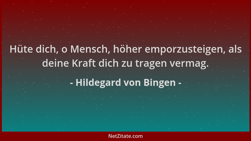 Hildegard von Bingen - Hüte dich, o Mensch, höher emporzusteigen, als deine Kraft dich zu tragen vermag....
