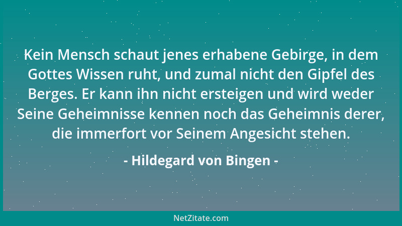 Hildegard von Bingen - Kein Mensch schaut jenes erhabene Gebirge, in dem Gottes Wissen ruht, und zumal nicht den Gipfel des...
