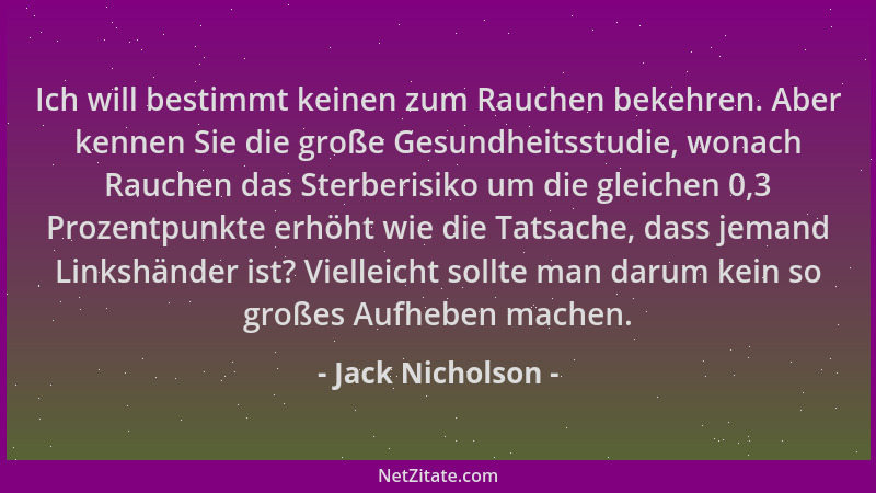 Jack Nicholson - Ich will bestimmt keinen zum Rauchen bekehren. Aber kennen Sie die große Gesundheitsstudie, wonach Rauchen...