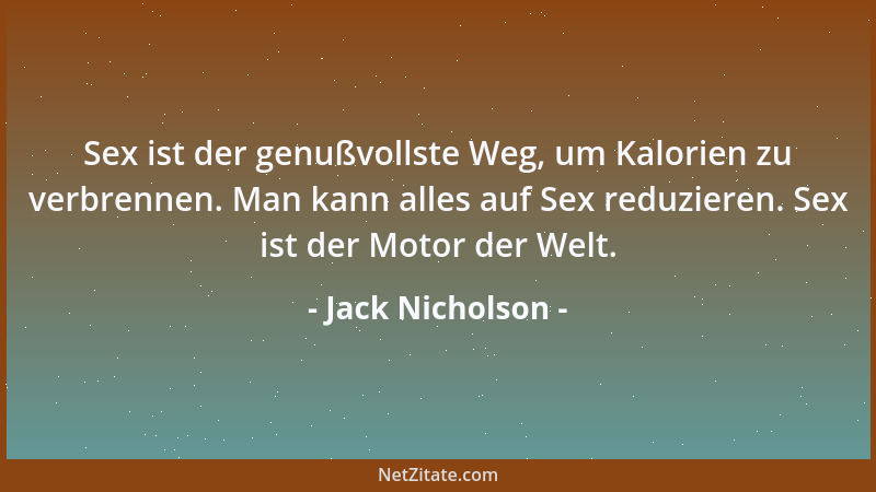 Jack Nicholson - Sex ist der genußvollste Weg, um Kalorien zu verbrennen. Man kann alles auf Sex reduzieren. Sex ist der Mo...