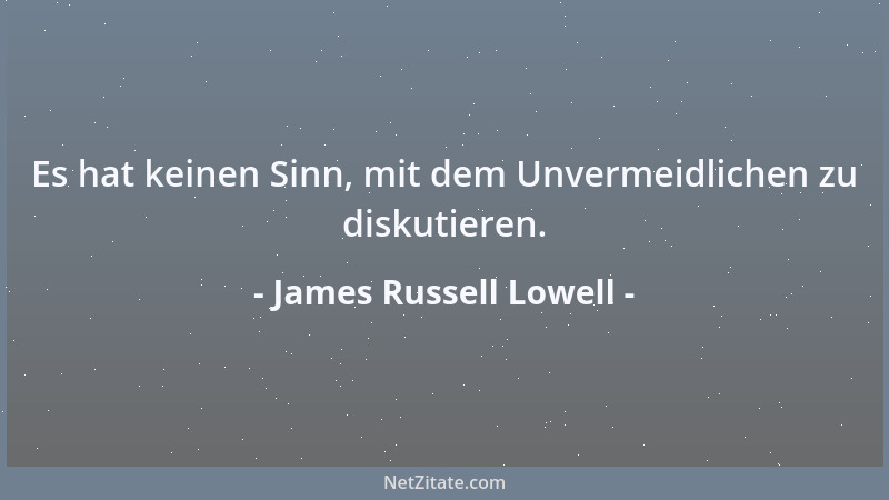 James Russell Lowell - Es hat keinen Sinn, mit dem Unvermeidlichen zu diskutieren....
