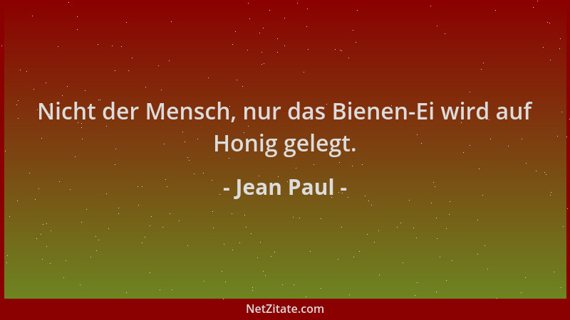Jean Paul - Nicht der Mensch, nur das Bienen-Ei wird auf Honig gelegt....