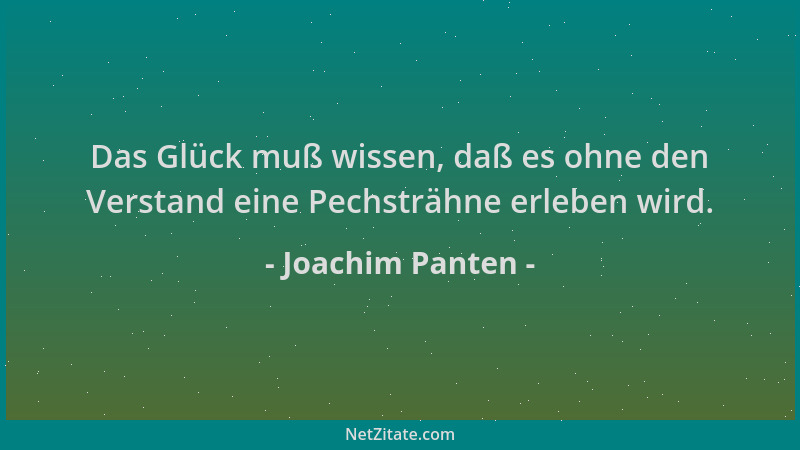 Joachim Panten - Das Glück muß wissen, daß es ohne den Verstand eine Pechsträhne erleben wird....