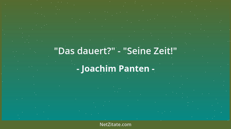 Joachim Panten -  "Das dauert? " -  "Seine Zeit! "...