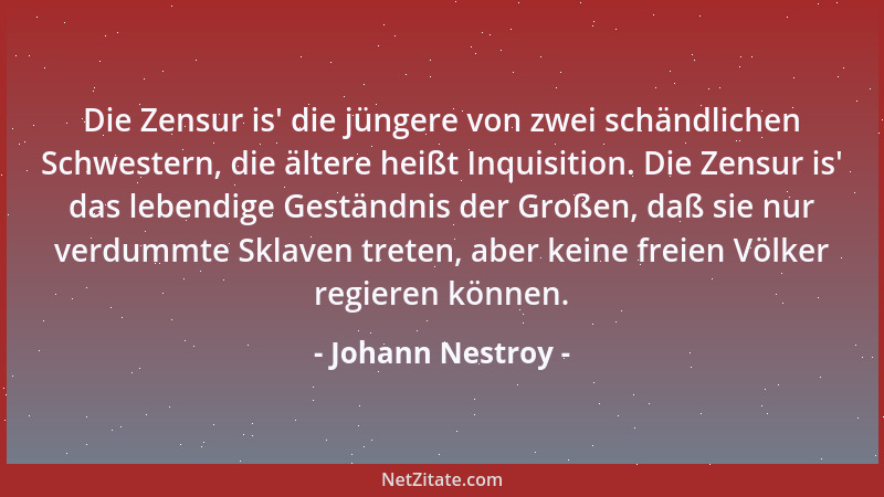 Johann Nestroy - Die Zensur is ' die jüngere von zwei schändlichen Schwestern, die ältere heißt Inquisition. Die Zensur is '...
