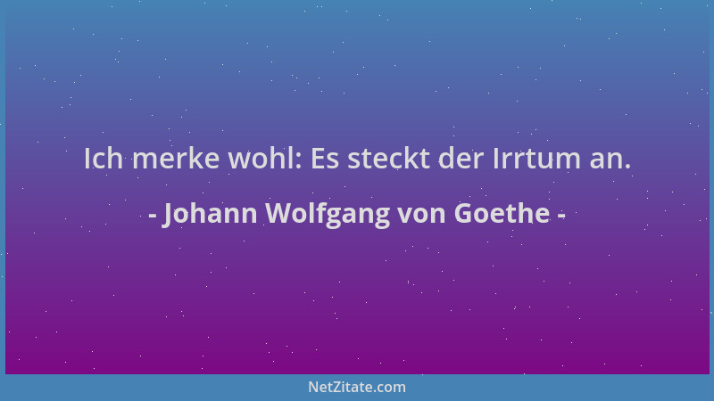 Johann Wolfgang von Goethe - Ich merke wohl: Es steckt der Irrtum an....