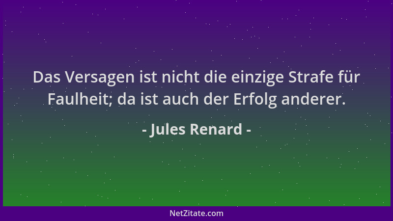 Jules Renard - Das Versagen ist nicht die einzige Strafe für Faulheit; da ist auch der Erfolg anderer....