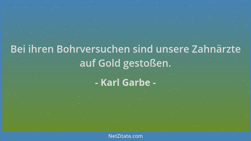 Karl Garbe - Bei ihren Bohrversuchen sind unsere Zahnärzte auf Gold gestoßen....