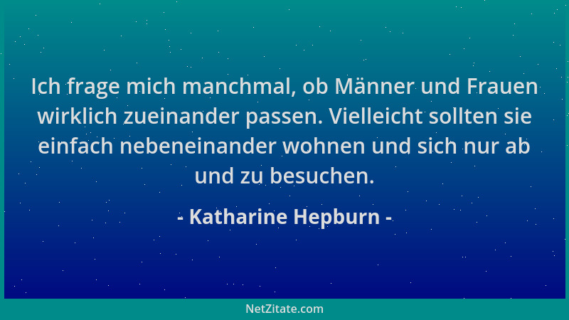 Katharine Hepburn - Ich frage mich manchmal, ob Männer und Frauen wirklich zueinander passen. Vielleicht sollten sie einfac...