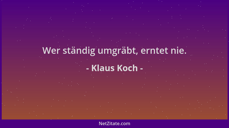 Klaus Koch - Wer ständig umgräbt, erntet nie....