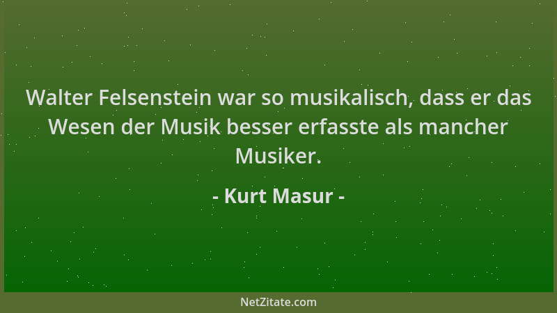 Kurt Masur - Walter Felsenstein war so musikalisch, dass er das Wesen der Musik besser erfasste als mancher Musiker....