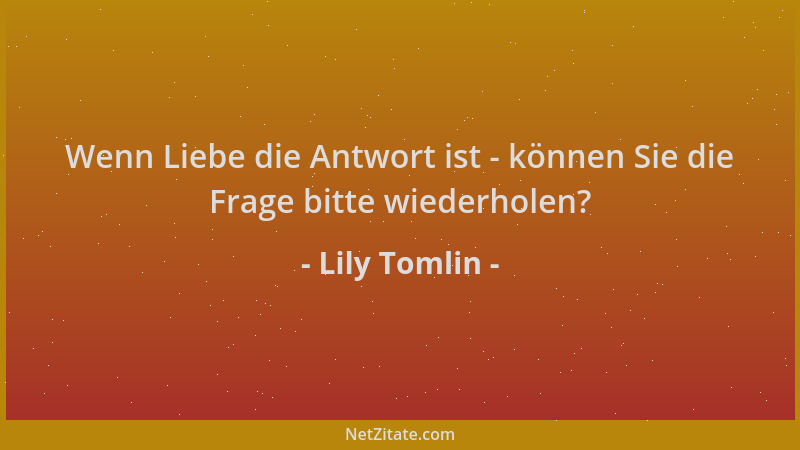 Lily Tomlin - Wenn Liebe die Antwort ist - können Sie die Frage bitte wiederholen?...