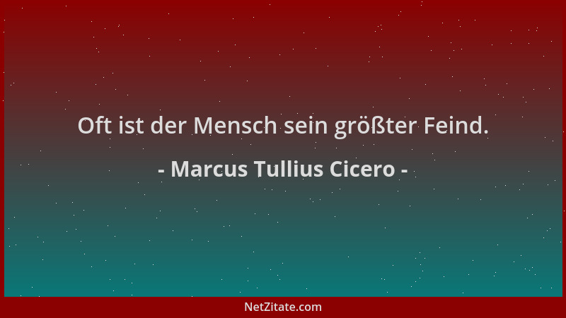 Marcus Tullius Cicero - Oft ist der Mensch sein größter Feind....