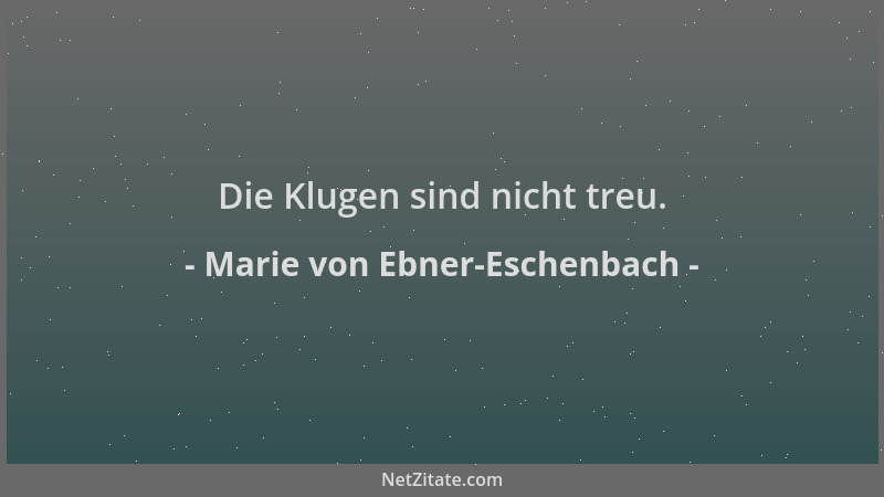 Marie von Ebner-Eschenbach - Die Klugen sind nicht treu....