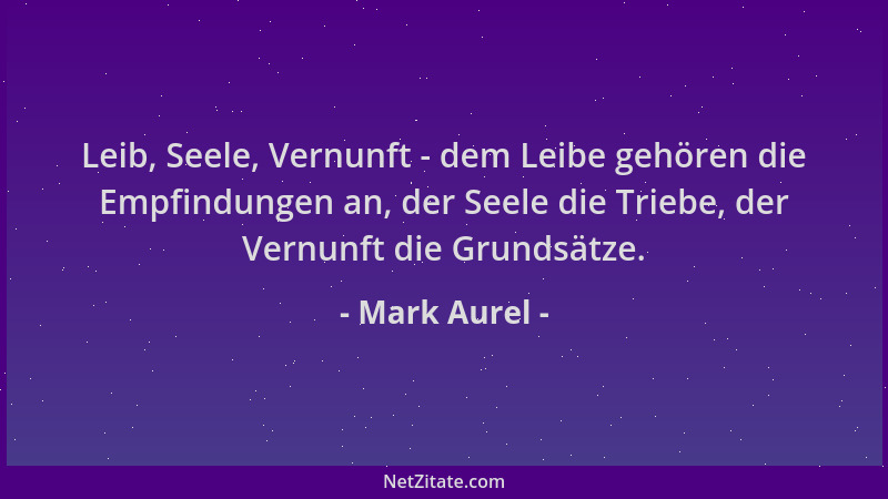 Mark Aurel - Leib, Seele, Vernunft - dem Leibe gehören die Empfindungen an, der Seele die Triebe, der Vernunft die Grundsät...