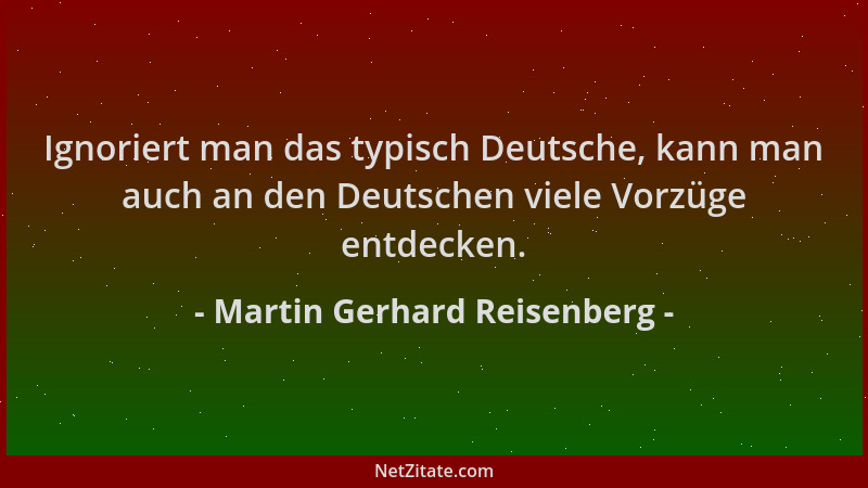 Martin Gerhard Reisenberg - Ignoriert man das typisch Deutsche, kann man auch an den Deutschen viele Vorzüge entdecken....