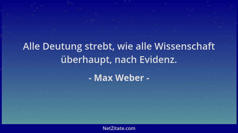 Max Weber - Alle Deutung strebt, wie alle Wissenschaft überhaupt, nach Evidenz....