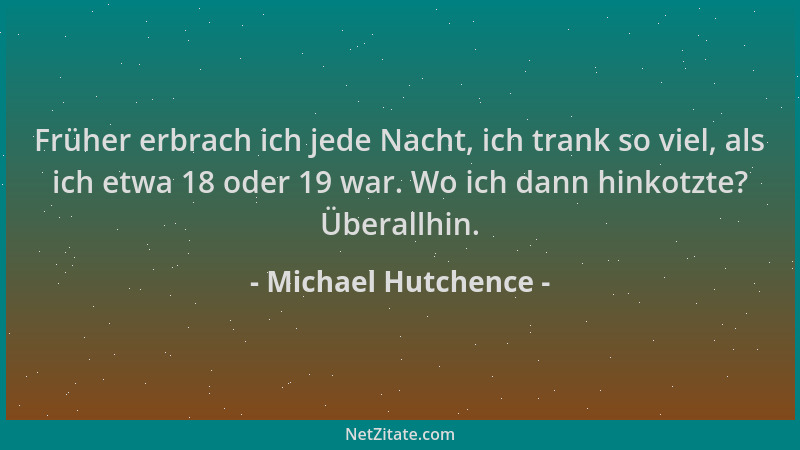 Michael Hutchence - Früher erbrach ich jede Nacht, ich trank so viel, als ich etwa 18 oder 19 war. Wo ich dann hinkotzte? Ü...