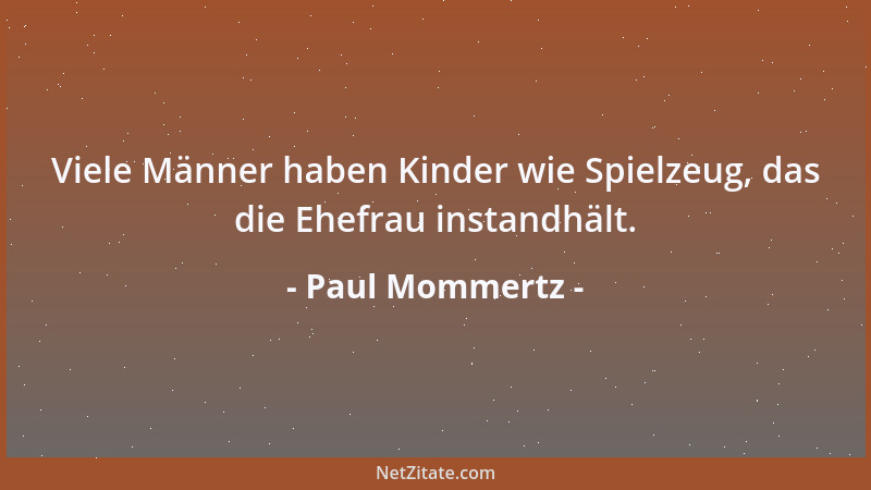 Paul Mommertz - Viele Männer haben Kinder wie Spielzeug, das die Ehefrau instandhält....