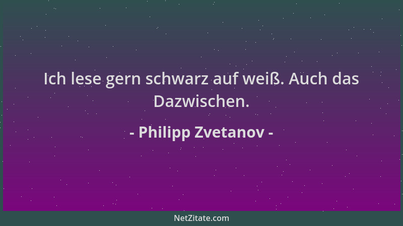 Philipp Zvetanov - Ich lese gern schwarz auf weiß. Auch das Dazwischen....