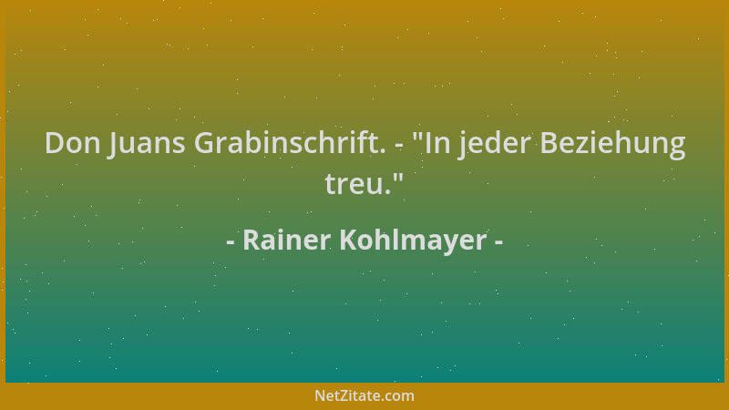 Rainer Kohlmayer - Don Juans Grabinschrift. -  "In jeder Beziehung treu. "...