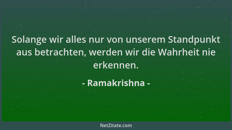 Ramakrishna - Solange wir alles nur von unserem Standpunkt aus betrachten, werden wir die Wahrheit nie erkennen....
