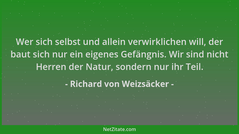 Richard von Weizsäcker - Wer sich selbst und allein verwirklichen will, der baut sich nur ein eigenes Gefängnis. Wir sind n...