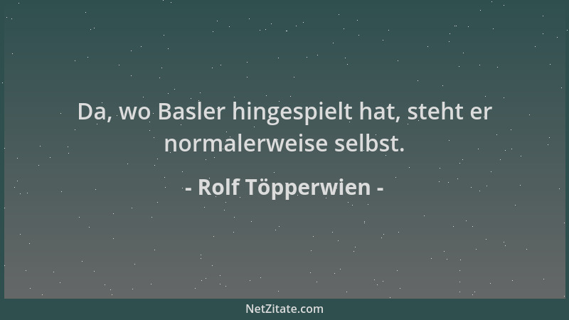 Rolf Töpperwien - Da, wo Basler hingespielt hat, steht er normalerweise selbst....